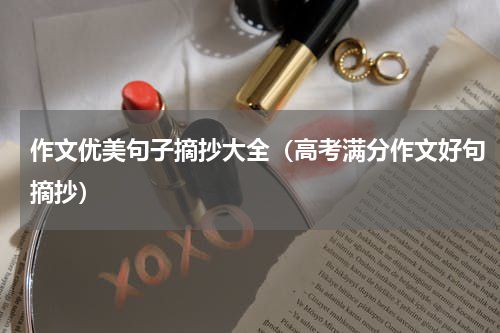 作文优美句子摘抄大全（高考满分作文好句摘抄）