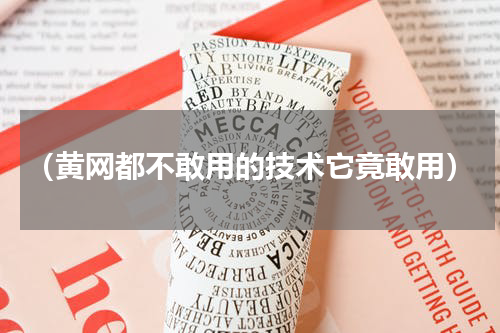 （黄网都不敢用的技术它竟敢用）