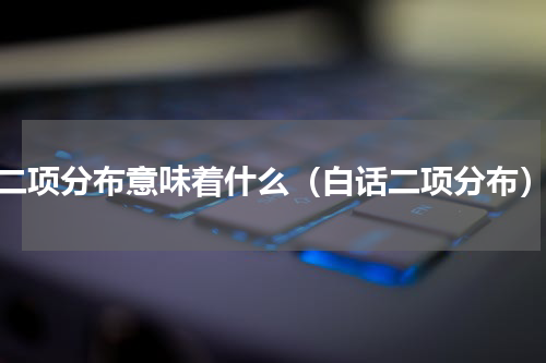 二项分布意味着什么（白话二项分布）