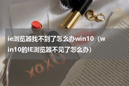 ie浏览器找不到了怎么办win10（win10的IE浏览器不见了怎么办）