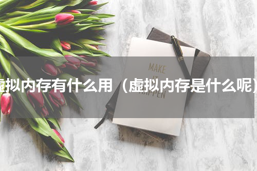 虚拟内存有什么用（虚拟内存是什么呢）