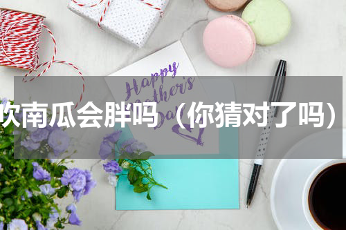 吹南瓜会胖吗（你猜对了吗）