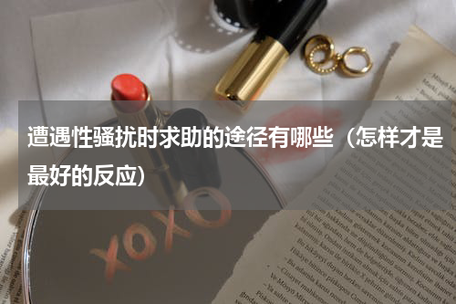遭遇性骚扰时求助的途径有哪些（怎样才是最好的反应）