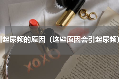 引起尿频的原因（这些原因会引起尿频）