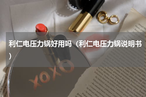 利仁电压力锅好用吗（利仁电压力锅说明书）