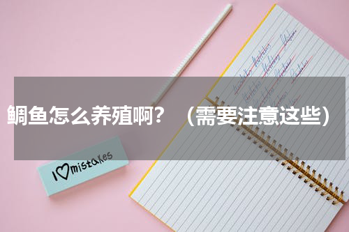 鲷鱼怎么养殖啊？（需要注意这些）