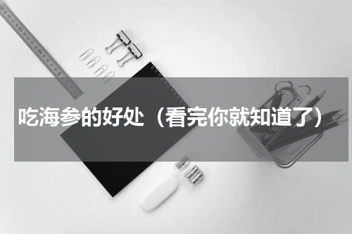 吃海参的好处（看完你就知道了）