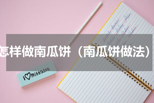 怎样做南瓜饼（南瓜饼做法）