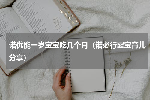 诺优能一岁宝宝吃几个月（诺必行婴宝育儿分享）