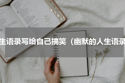 人生语录写给自己搞笑（幽默的人生语录）