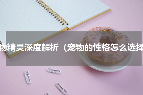 宠物精灵深度解析（宠物的性格怎么选择）