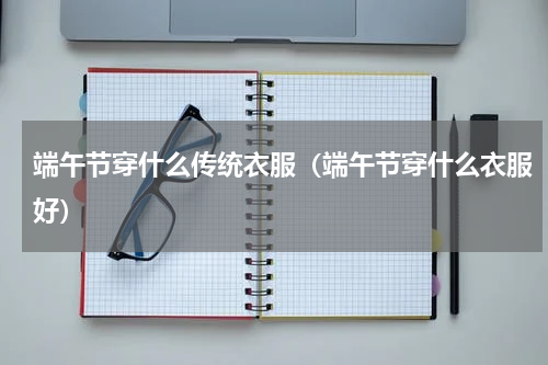 端午节穿什么传统衣服（端午节穿什么衣服好）