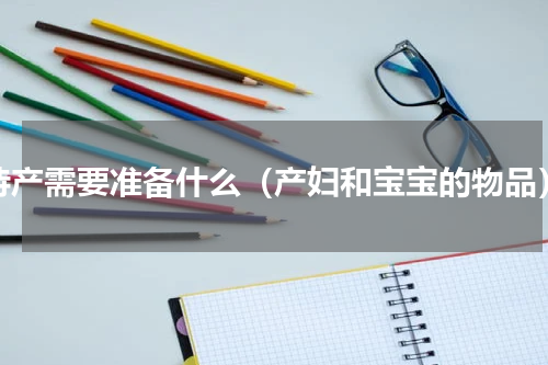 待产需要准备什么（产妇和宝宝的物品）