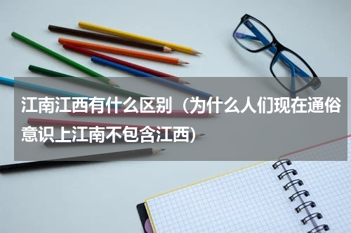 江南江西有什么区别（为什么人们现在通俗意识上江南不包含江西）