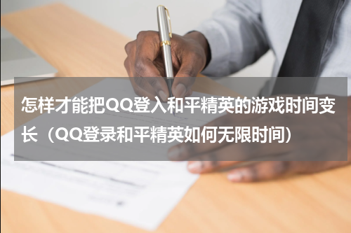 怎样才能把QQ登入和平精英的游戏时间变长（QQ登录和平精英如何无限时间）
