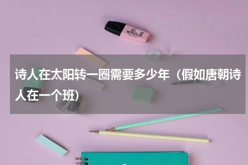 诗人在太阳转一圈需要多少年（假如唐朝诗人在一个班）