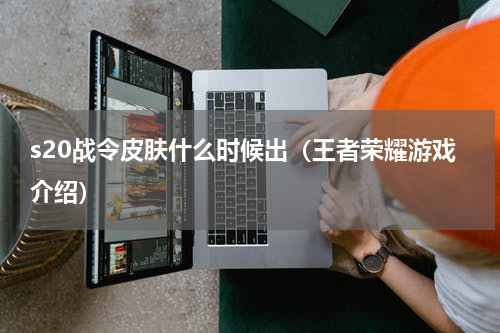 s20战令皮肤什么时候出（王者荣耀游戏介绍）