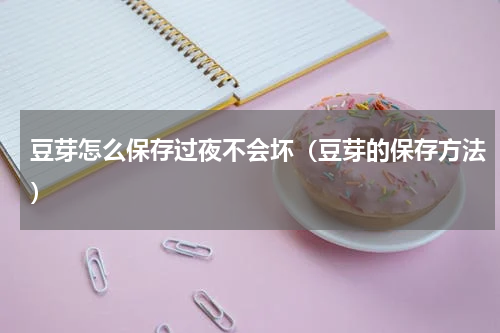豆芽怎么保存过夜不会坏（豆芽的保存方法）