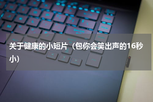 关于健康的小短片（包你会笑出声的16秒小）