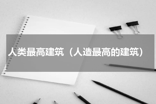 人类最高建筑（人造最高的建筑）