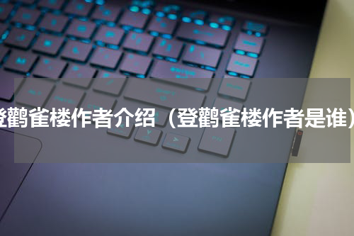 登鹳雀楼作者介绍（登鹳雀楼作者是谁）