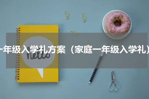 一年级入学礼方案（家庭一年级入学礼）