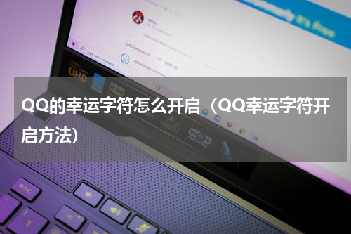 QQ的幸运字符怎么开启（QQ幸运字符开启方法）
