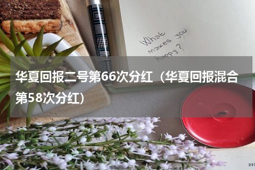 华夏回报二号第66次分红（华夏回报混合第58次分红）