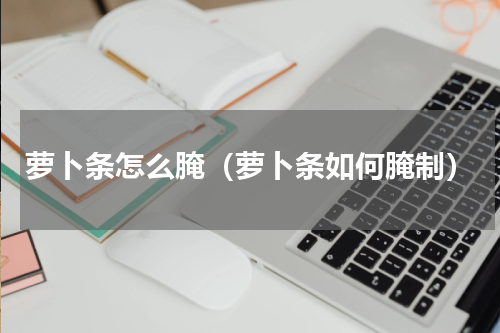 萝卜条怎么腌（萝卜条如何腌制）