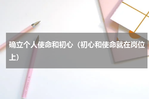 确立个人使命和初心（初心和使命就在岗位上）