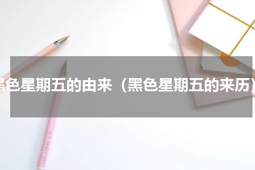 黑色星期五的由来（黑色星期五的来历）