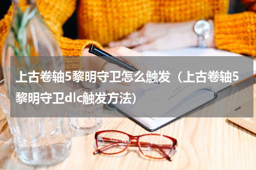 上古卷轴5黎明守卫怎么触发（上古卷轴5黎明守卫dlc触发方法）