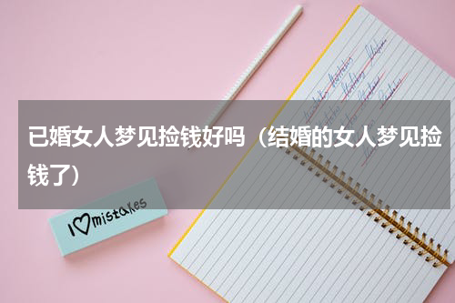 已婚女人梦见捡钱好吗（结婚的女人梦见捡钱了）