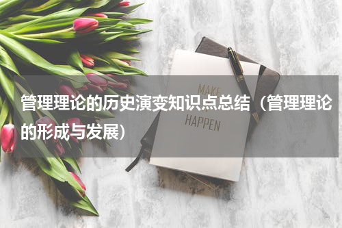 管理理论的历史演变知识点总结（管理理论的形成与发展）