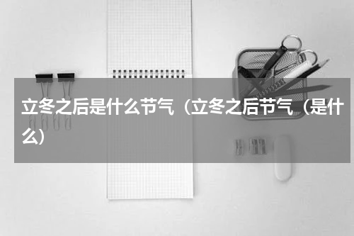 立冬之后是什么节气（立冬之后节气（是什么）