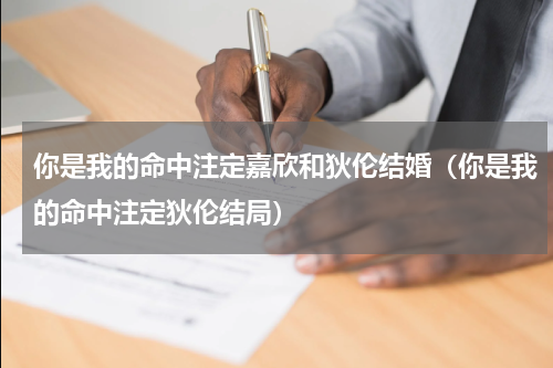 你是我的命中注定嘉欣和狄伦结婚（你是我的命中注定狄伦结局）