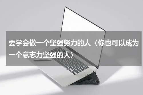 要学会做一个坚强努力的人（你也可以成为一个意志力坚强的人）