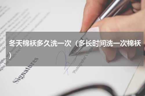 冬天棉袄多久洗一次（多长时间洗一次棉袄）
