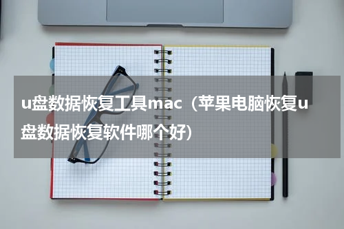 u盘数据恢复工具mac（苹果电脑恢复u盘数据恢复软件哪个好）