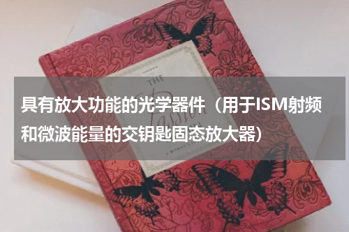 具有放大功能的光学器件（用于ISM射频和微波能量的交钥匙固态放大器）