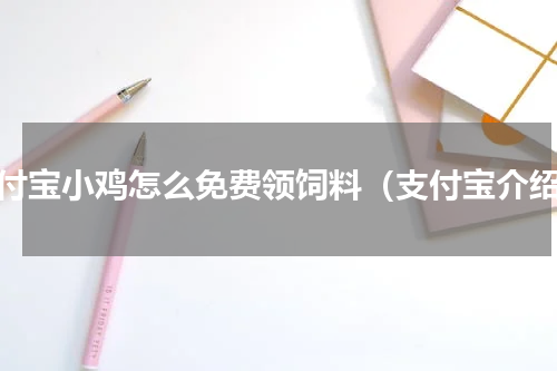 支付宝小鸡怎么免费领饲料（支付宝介绍）