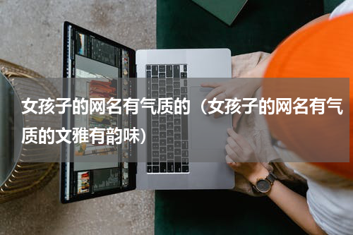 女孩子的网名有气质的（女孩子的网名有气质的文雅有韵味）