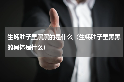 生蚝肚子里黑黑的是什么（生蚝肚子里黑黑的具体是什么）