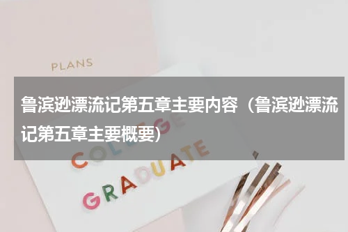 鲁滨逊漂流记第五章主要内容（鲁滨逊漂流记第五章主要概要）