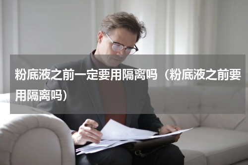 粉底液之前一定要用隔离吗（粉底液之前要用隔离吗）