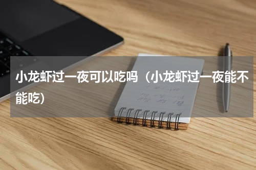小龙虾过一夜可以吃吗（小龙虾过一夜能不能吃）