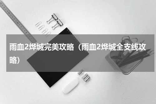 雨血2烨城完美攻略（雨血2烨城全支线攻略）