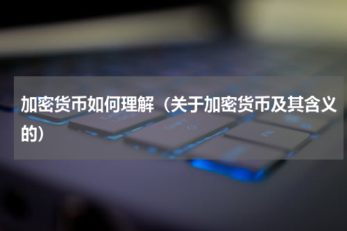加密货币如何理解（关于加密货币及其含义的）
