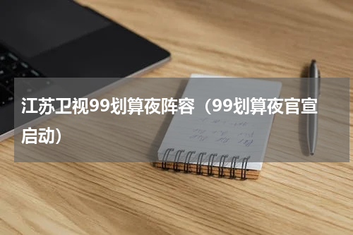 江苏卫视99划算夜阵容（99划算夜官宣启动）