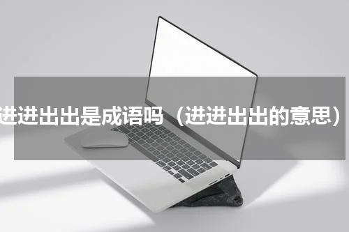 进进出出是成语吗（进进出出的意思）